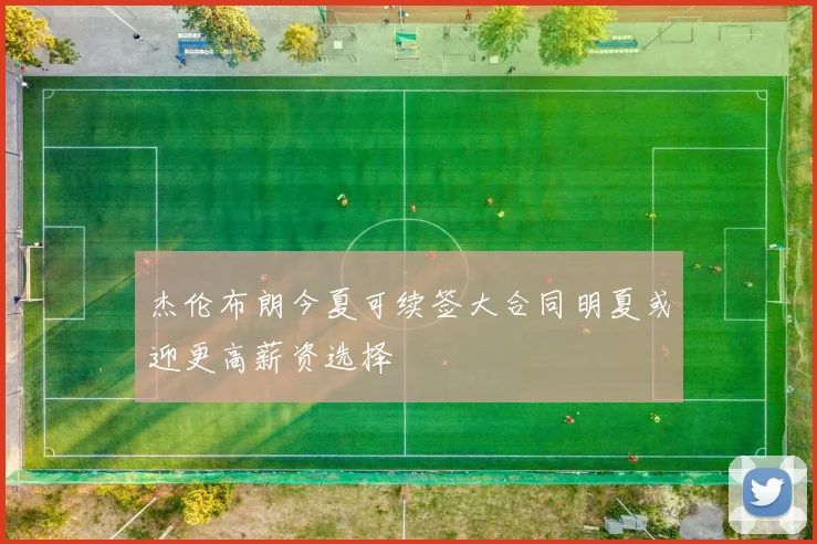 杰伦布朗今夏可续签大合同明夏或迎更高薪资选择
