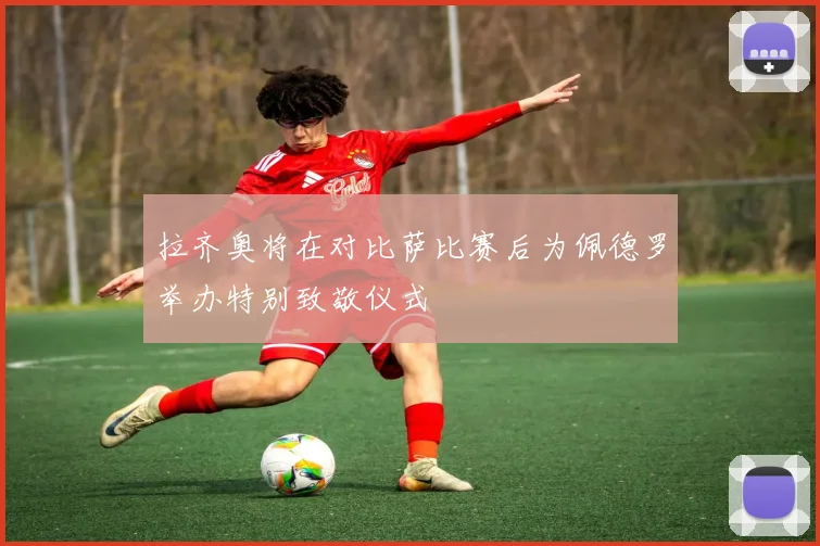 拉齐奥将在对比萨比赛后为佩德罗举办特别致敬仪式
