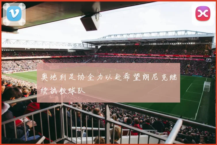 奥地利足协全力以赴希望朗尼克继续执教球队