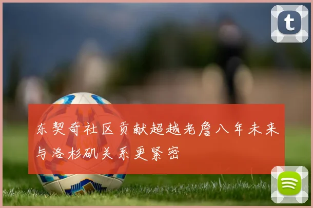 东契奇社区贡献超越老詹八年未来与洛杉矶关系更紧密