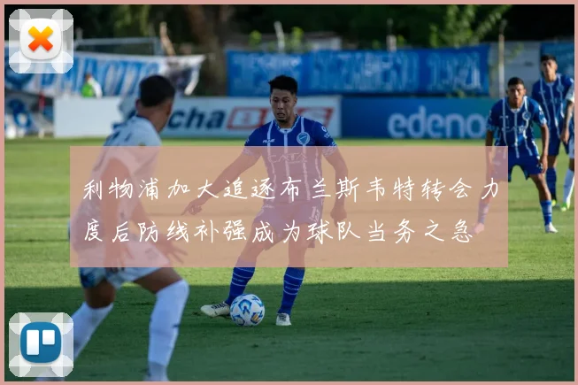 利物浦加大追逐布兰斯韦特转会力度后防线补强成为球队当务之急