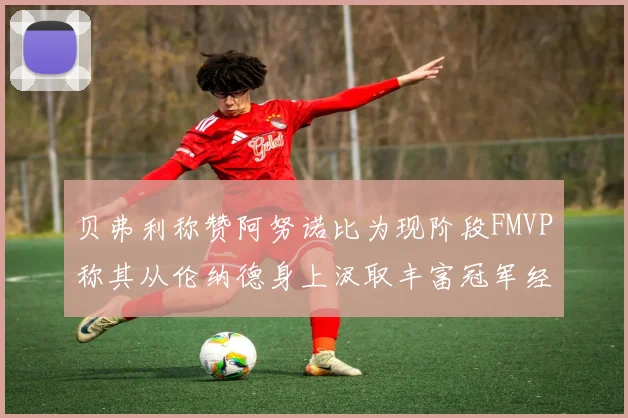 贝弗利称赞阿努诺比为现阶段FMVP称其从伦纳德身上汲取丰富冠军经验