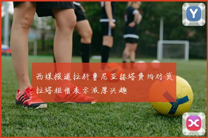 西媒报道拉科鲁尼亚赫塔费均对莫拉塔租借表示浓厚兴趣
